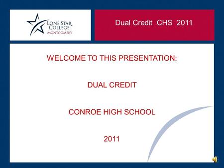 Dual Credit CHS 2011 WELCOME TO THIS PRESENTATION: DUAL CREDIT CONROE HIGH SCHOOL 2011.