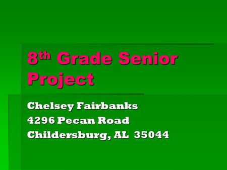 8th Grade Senior Project Chelsey Fairbanks 4296 Pecan Road Childersburg, AL 35044.