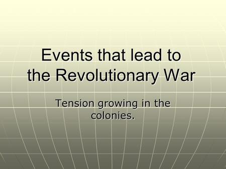 Events that lead to the Revolutionary War Tension growing in the colonies.