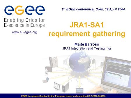 EGEE is a project funded by the European Union under contract IST-2003-508833 JRA1-SA1 requirement gathering Maite Barroso JRA1 Integration and Testing.