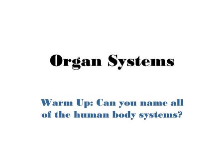 Organ Systems Warm Up: Can you name all of the human body systems?