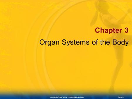 Slide 0 Copyright © 2004. Mosby Inc. All Rights Reserved. Chapter 3 Organ Systems of the Body.