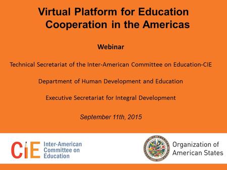 Virtual Platform for Education Cooperation in the Americas Webinar Technical Secretariat of the Inter-American Committee on Education-CIE Department of.