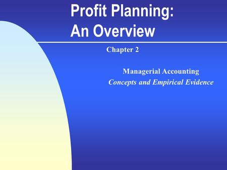 Profit Planning: An Overview Chapter 2 Managerial Accounting Concepts and Empirical Evidence.