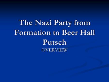 The Nazi Party from Formation to Beer Hall Putsch OVERVIEW.