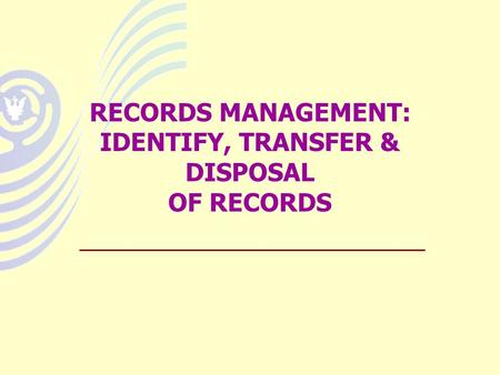 RECORDS MANAGEMENT: IDENTIFY, TRANSFER & DISPOSAL OF RECORDS.
