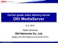© Copyright 2009 OKI Networks Co., Ltd. Carrier grade video delivery server OKI MediaServer Ver.3 8. 2. 2010 Hideki Yamamoto (Editor of H.IPTV-AM.0-2 in.