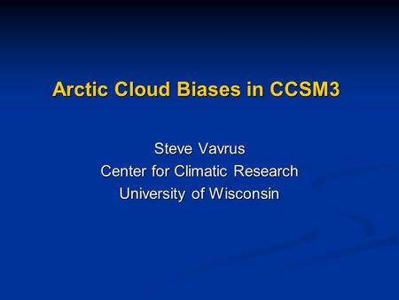 Arctic Cloud Biases in CCSM3 Steve Vavrus Center for Climatic Research University of Wisconsin.