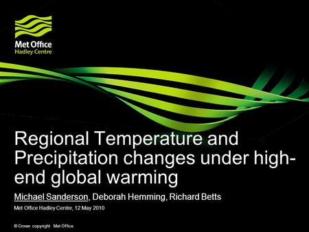 © Crown copyright Met Office Regional Temperature and Precipitation changes under high- end global warming Michael Sanderson, Deborah Hemming, Richard.
