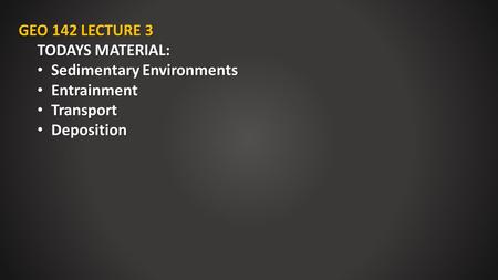 GEO 142 LECTURE 3 TODAYS MATERIAL: Sedimentary Environments Sedimentary Environments Entrainment Entrainment Transport Transport Deposition Deposition.