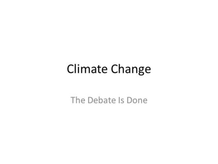 Climate Change The Debate Is Done. Climate Change In the scientific world there are very few doubts about the far reaching effects of climate change The.