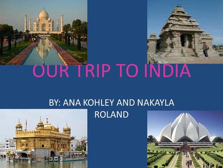 OUR TRIP TO INDIA BY: ANA KOHLEY AND NAKAYLA ROLAND.
