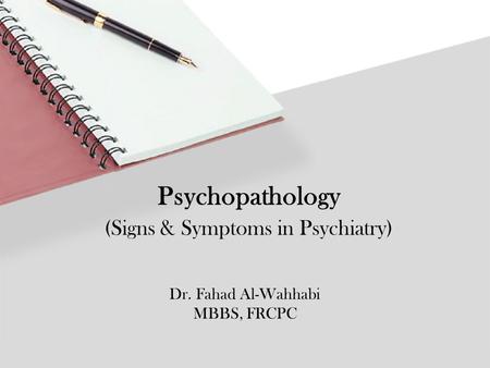 Dr. Fahad Al-Wahhabi MBBS, FRCPC Psychopathology (Signs & Symptoms in Psychiatry)