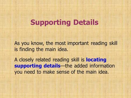 Supporting Details As you know, the most important reading skill is finding the main idea. A closely related reading skill is locating supporting details—the.