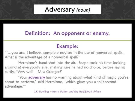 Definition: An opponent or enemy. Example: “‘…you are, I believe, complete novices in the use of nonverbal spells. What is the advantage of a nonverbal.