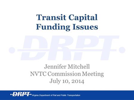 Virginia Department of Rail and Public Transportation Transit Capital Funding Issues Jennifer Mitchell NVTC Commission Meeting July 10, 2014.