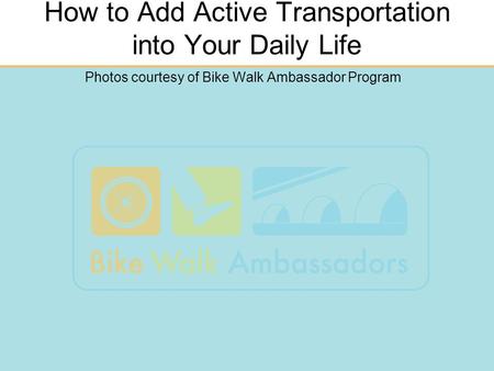 How to Add Active Transportation into Your Daily Life Photos courtesy of Bike Walk Ambassador Program.