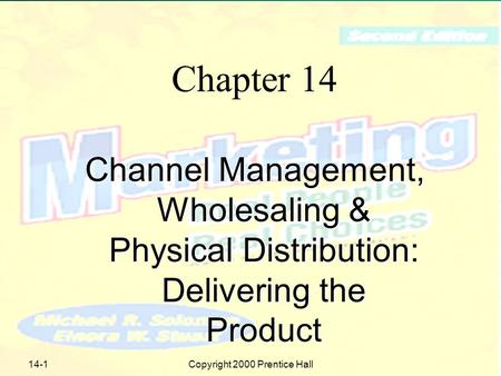 Copyright 2000 Prentice Hall14-1 Chapter 14 Channel Management, Wholesaling & Physical Distribution: Delivering the Product.
