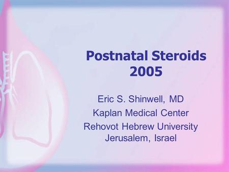 Eric S. Shinwell, MD Kaplan Medical Center Rehovot Hebrew University Jerusalem, Israel Postnatal Steroids 2005.