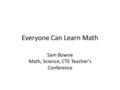 Everyone Can Learn Math Sam Bowne Math, Science, CTE Teacher's Conference.