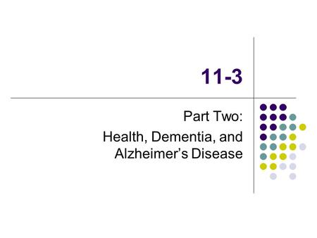 11-3 Part Two: Health, Dementia, and Alzheimer’s Disease.