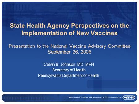 State Health Agency Perspectives on the Implementation of New Vaccines Presentation to the National Vaccine Advisory Committee September 26, 2006 Calvin.