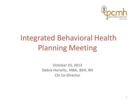 Integrated Behavioral Health Planning Meeting October 25, 2013 Debra Hurwitz, MBA, BSN, RN CSI Co-Director 1.