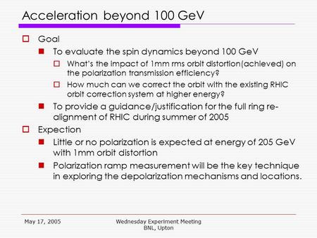 May 17, 2005Wednesday Experiment Meeting BNL, Upton Acceleration beyond 100 GeV  Goal To evaluate the spin dynamics beyond 100 GeV  What’s the impact.
