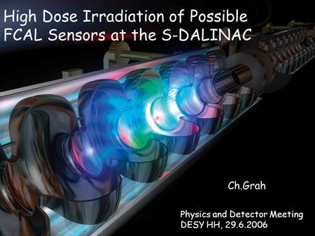 High Dose Irradiation of Possible FCAL Sensors at the S-DALINAC Ch.Grah Physics and Detector Meeting DESY HH, 29.6.2006.
