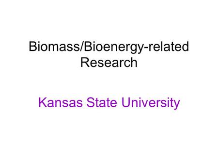 Biomass/Bioenergy-related Research Kansas State University.