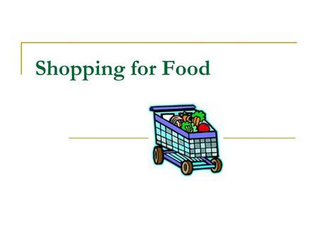 Shopping for Food. Where to Shop Supermarkets Warehouse stores Food cooperatives Health food stores Specialty stores Convenience stores Farmer’s markets.