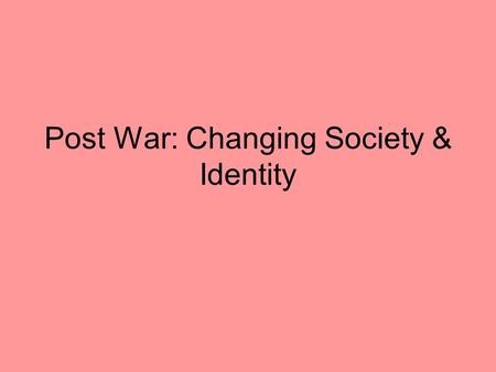Post War: Changing Society & Identity. Focus of Post War: Cold War & International Involvement In the last part of the course, we looked at Canada’s involvement.