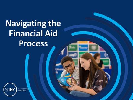 Navigating the Financial Aid Process. 2015 SUNY College Fairs TOPICS 1.How much does college cost? 2.Net Price Calculator 3.How and when to apply for.