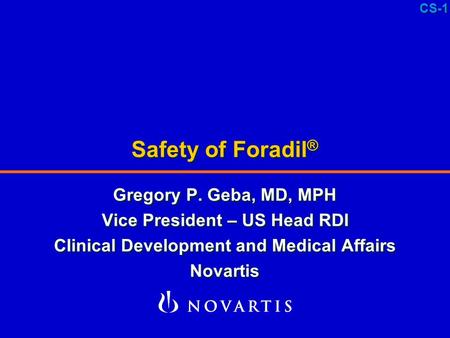 CS-1 Safety of Foradil ® Gregory P. Geba, MD, MPH Vice President – US Head RDI Clinical Development and Medical Affairs Novartis Gregory P. Geba, MD, MPH.