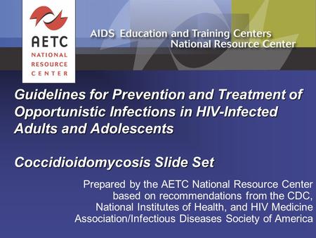 Guidelines for Prevention and Treatment of Opportunistic Infections in HIV-Infected Adults and Adolescents Coccidioidomycosis Slide Set Prepared by the.