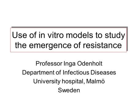 Use of in vitro models to study the emergence of resistance Professor Inga Odenholt Department of Infectious Diseases University hospital, Malmö Sweden.