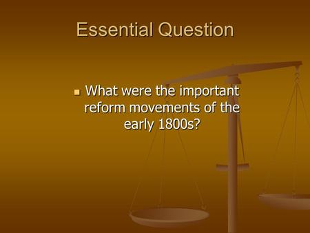 Essential Question What were the important reform movements of the early 1800s? What were the important reform movements of the early 1800s?