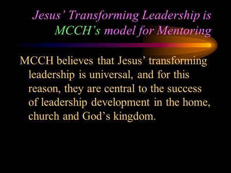 Jesus’ Transforming Leadership is MCCH’s model for Mentoring MCCH believes that Jesus’ transforming leadership is universal, and for this reason, they.