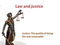 Law and Justice Justice: The quality of being fair and reasonable.