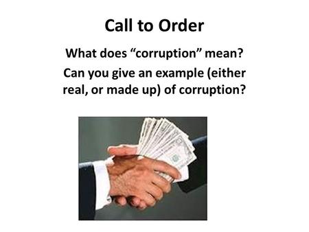 Call to Order What does “corruption” mean? Can you give an example (either real, or made up) of corruption?