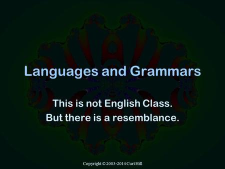 Copyright © 2003-2014 Curt Hill Languages and Grammars This is not English Class. But there is a resemblance.