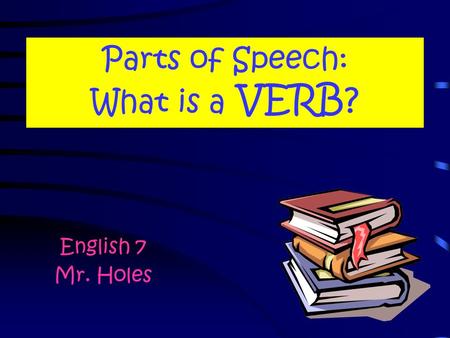 Parts of Speech: What is a VERB? English 7 Mr. Holes.