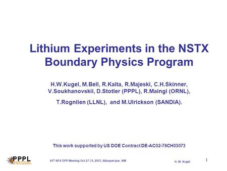 H. W. Kugel 45 th APS DPP Meeting Oct 27-31, 2003, Albuquerque, NM 1 Lithium Experiments in the NSTX Boundary Physics Program H.W.Kugel, M.Bell, R.Kaita,