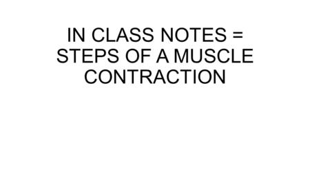 IN CLASS NOTES = STEPS OF A MUSCLE CONTRACTION. STEP 1 Calcium ions present Ca+ binds to troponin which makes tropomyosin move out of way for myosin head.