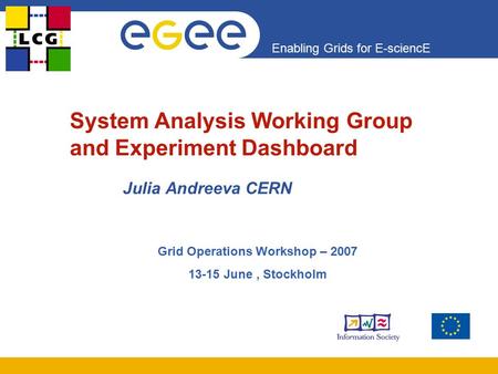 Enabling Grids for E-sciencE System Analysis Working Group and Experiment Dashboard Julia Andreeva CERN Grid Operations Workshop – 2007 13-15 June, Stockholm.