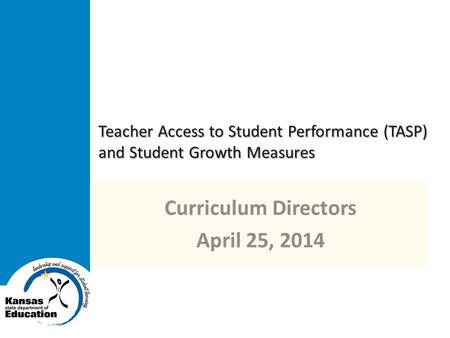 Teacher Access to Student Performance (TASP) and Student Growth Measures Curriculum Directors April 25, 2014.