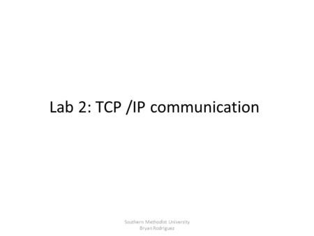 Lab 2: TCP /IP communication Southern Methodist University Bryan Rodriguez.