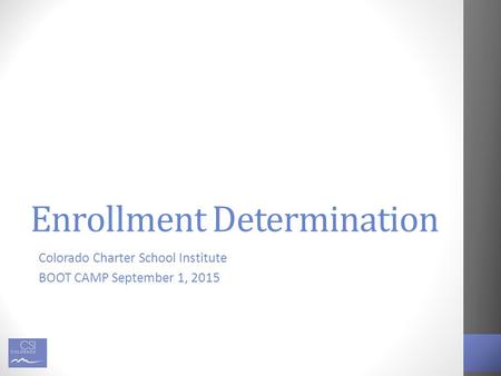 Enrollment Determination Colorado Charter School Institute BOOT CAMP September 1, 2015.