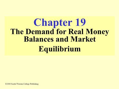 Chapter 19 The Demand for Real Money Balances and Market Equilibrium ©2000 South-Western College Publishing.