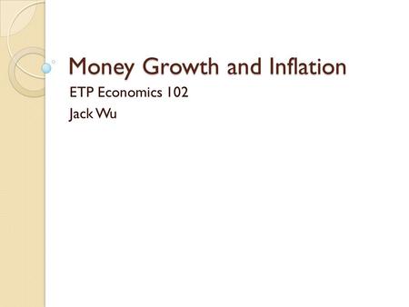 Money Growth and Inflation ETP Economics 102 Jack Wu.